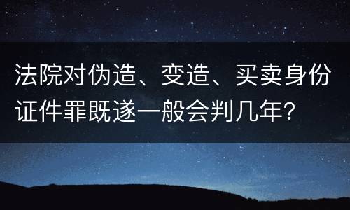 法院对伪造、变造、买卖身份证件罪既遂一般会判几年？