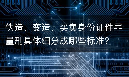 伪造、变造、买卖身份证件罪量刑具体细分成哪些标准？