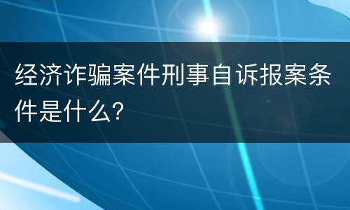 经济诈骗案件刑事自诉报案条件是什么？