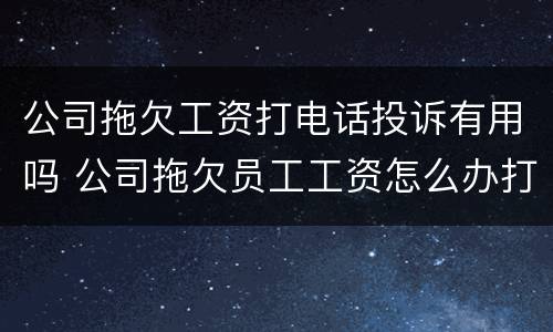 公司拖欠工资打电话投诉有用吗 公司拖欠员工工资怎么办打电话