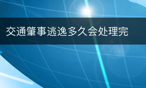 交通肇事逃逸多久会处理完