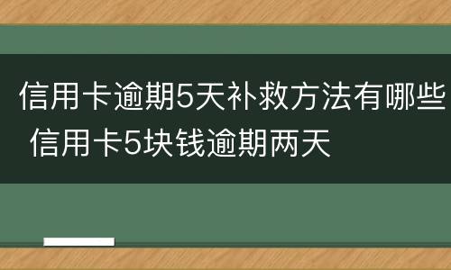 信用卡逾期5天补救方法有哪些 信用卡5块钱逾期两天
