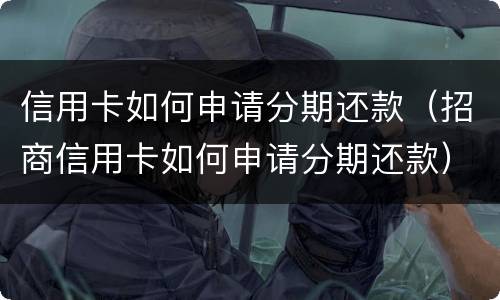 信用卡如何申请分期还款（招商信用卡如何申请分期还款）