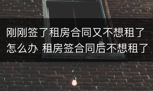 刚刚签了租房合同又不想租了怎么办 租房签合同后不想租了怎么办