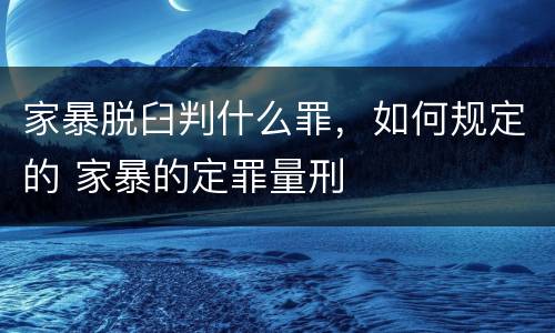 家暴脱臼判什么罪，如何规定的 家暴的定罪量刑