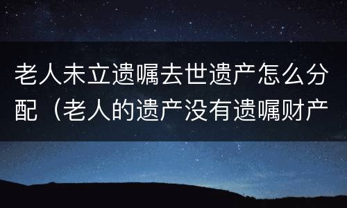 老人未立遗嘱去世遗产怎么分配（老人的遗产没有遗嘱财产如何分配）