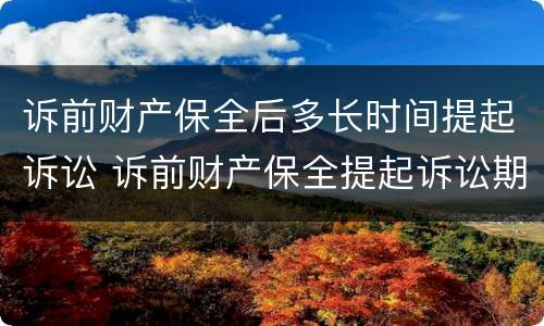 诉前财产保全后多长时间提起诉讼 诉前财产保全提起诉讼期限