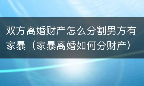 双方离婚财产怎么分割男方有家暴（家暴离婚如何分财产）