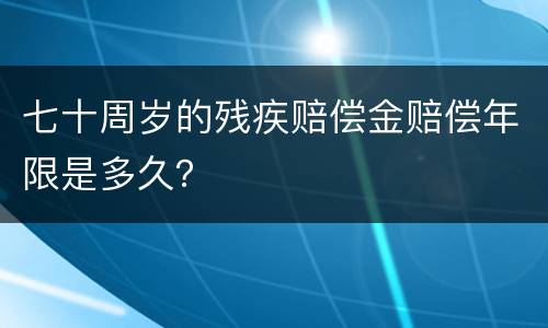 七十周岁的残疾赔偿金赔偿年限是多久？