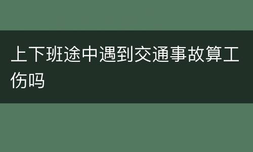 上下班途中遇到交通事故算工伤吗