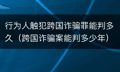 行为人触犯跨国诈骗罪能判多久（跨国诈骗案能判多少年）