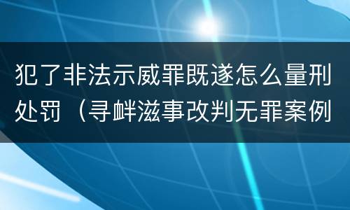 犯了非法示威罪既遂怎么量刑处罚（寻衅滋事改判无罪案例）