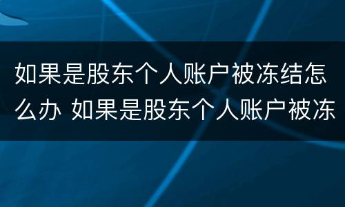 如果是股东个人账户被冻结怎么办 如果是股东个人账户被冻结怎么办呢