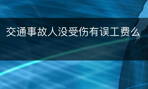 交通事故人没受伤有误工费么