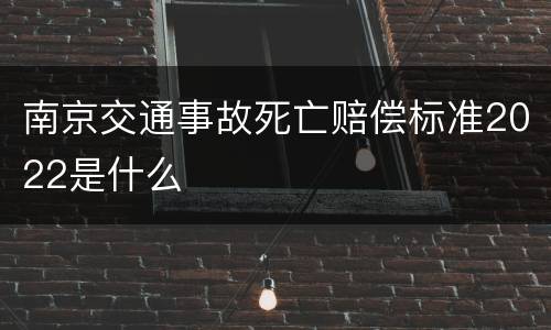 南京交通事故死亡赔偿标准2022是什么