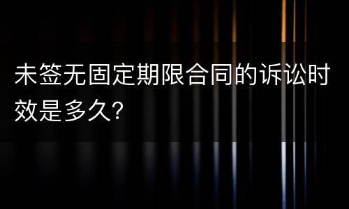 未签无固定期限合同的诉讼时效是多久？