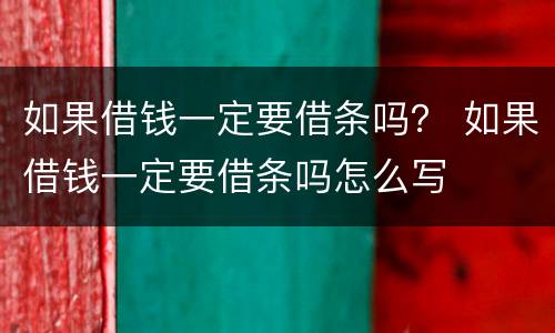 如果借钱一定要借条吗？ 如果借钱一定要借条吗怎么写