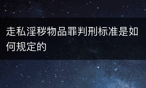 走私淫秽物品罪判刑标准是如何规定的