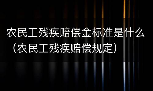 农民工残疾赔偿金标准是什么（农民工残疾赔偿规定）