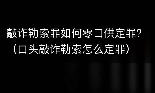 敲诈勒索罪如何零口供定罪？（口头敲诈勒索怎么定罪）