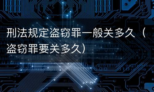 刑法规定盗窃罪一般关多久（盗窃罪要关多久）