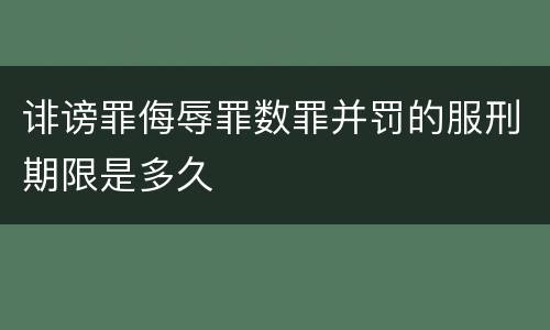 诽谤罪侮辱罪数罪并罚的服刑期限是多久