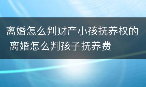离婚怎么判财产小孩抚养权的 离婚怎么判孩子抚养费