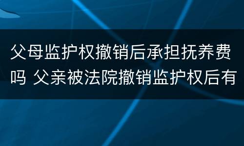 父母监护权撤销后承担抚养费吗 父亲被法院撤销监护权后有义务继续付抚养费吗