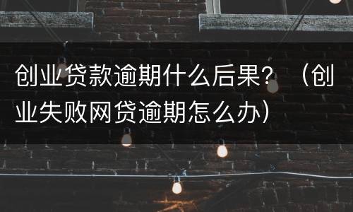 创业贷款逾期什么后果？（创业失败网贷逾期怎么办）