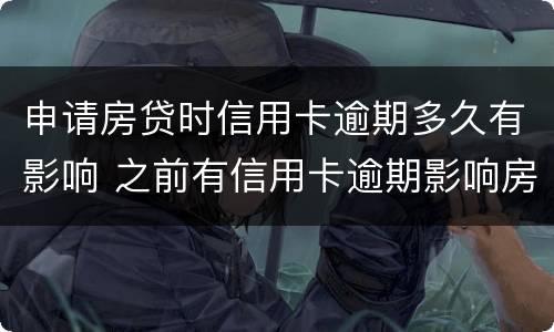 申请房贷时信用卡逾期多久有影响 之前有信用卡逾期影响房贷吗
