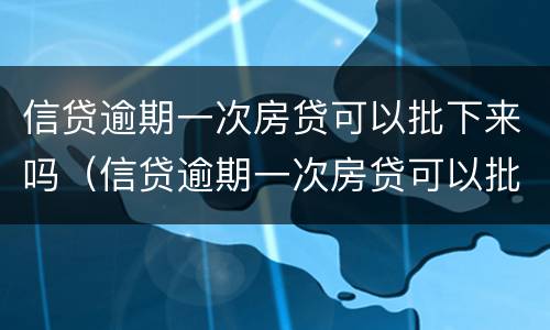信贷逾期一次房贷可以批下来吗（信贷逾期一次房贷可以批下来吗多久）