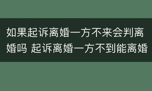 如果起诉离婚一方不来会判离婚吗 起诉离婚一方不到能离婚吗
