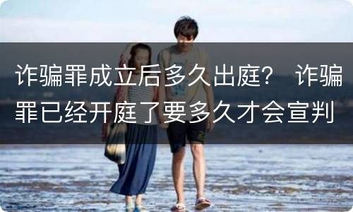 诈骗罪成立后多久出庭？ 诈骗罪已经开庭了要多久才会宣判