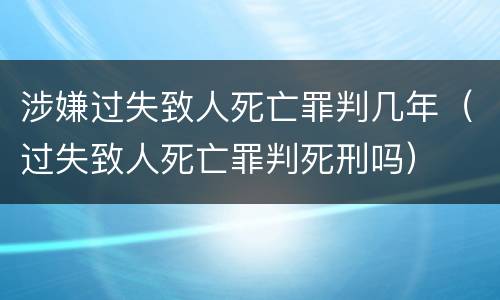 涉嫌过失致人死亡罪判几年（过失致人死亡罪判死刑吗）