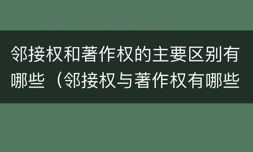 邻接权和著作权的主要区别有哪些（邻接权与著作权有哪些联系）