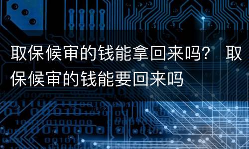取保候审的钱能拿回来吗？ 取保候审的钱能要回来吗