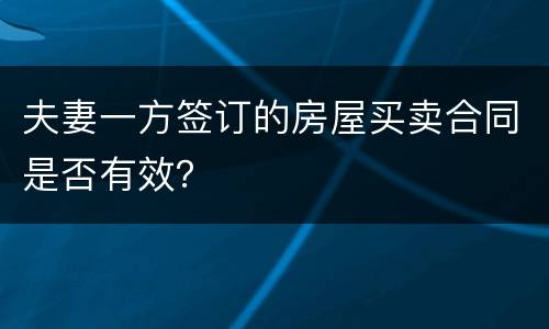 夫妻一方签订的房屋买卖合同是否有效？