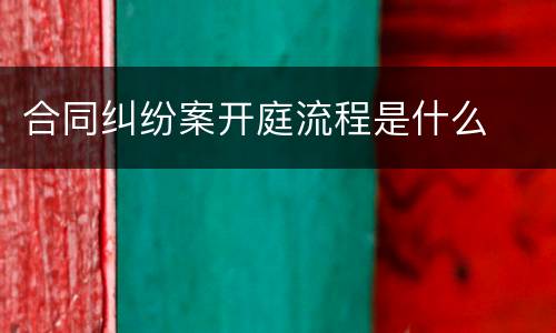 合同纠纷案开庭流程是什么