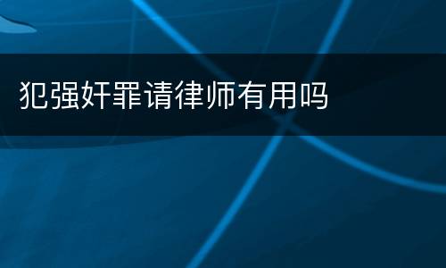 犯强奸罪请律师有用吗