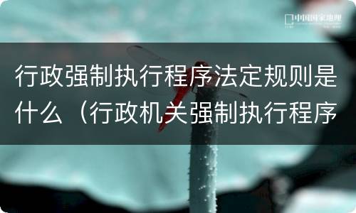 行政强制执行程序法定规则是什么（行政机关强制执行程序规定）