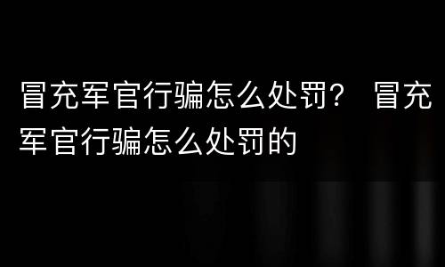 冒充军官行骗怎么处罚？ 冒充军官行骗怎么处罚的