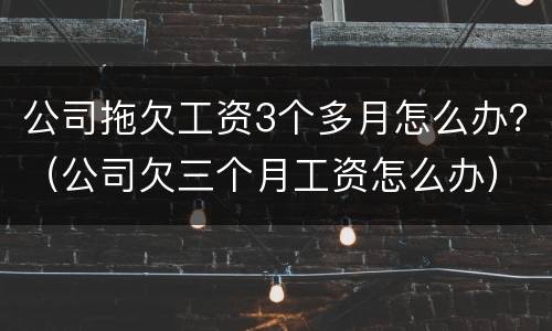 公司拖欠工资3个多月怎么办？（公司欠三个月工资怎么办）