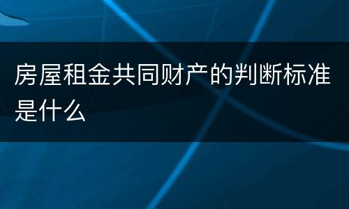 房屋租金共同财产的判断标准是什么