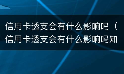 信用卡透支会有什么影响吗（信用卡透支会有什么影响吗知乎）
