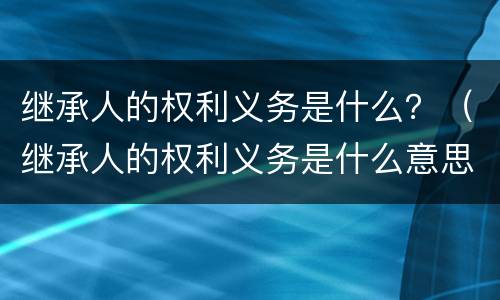 继承人的权利义务是什么？（继承人的权利义务是什么意思）