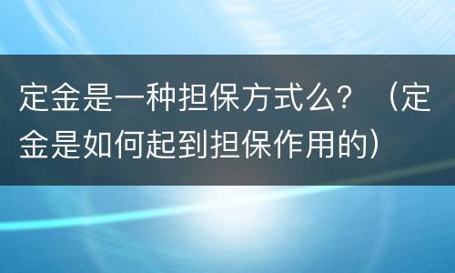定金是一种担保方式么？（定金是如何起到担保作用的）