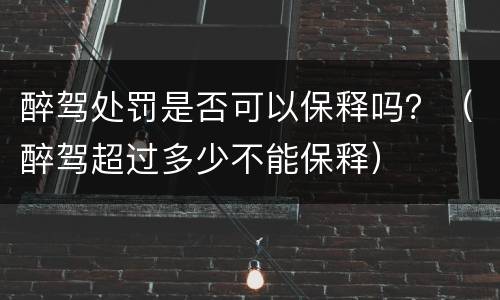 醉驾处罚是否可以保释吗？（醉驾超过多少不能保释）