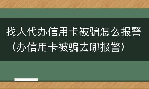 找人代办信用卡被骗怎么报警（办信用卡被骗去哪报警）