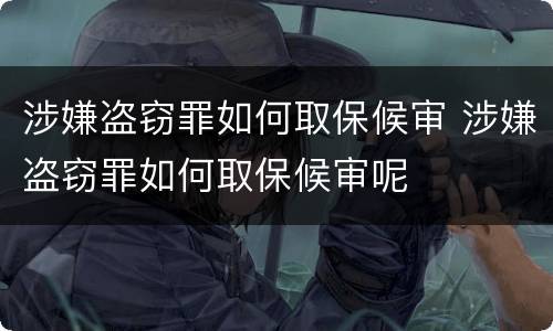 涉嫌盗窃罪如何取保候审 涉嫌盗窃罪如何取保候审呢