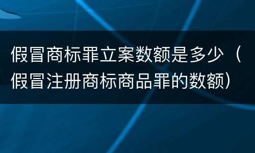 假冒商标罪立案数额是多少（假冒注册商标商品罪的数额）
